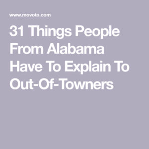 31 Things People From Alabama Have To Explain To Out-Of-Towners